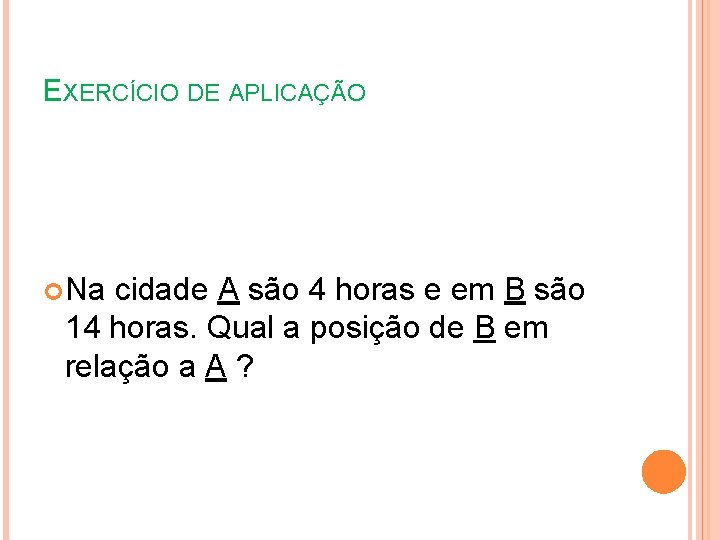 EXERCÍCIO DE APLICAÇÃO Na cidade A são 4 horas e em B são 14