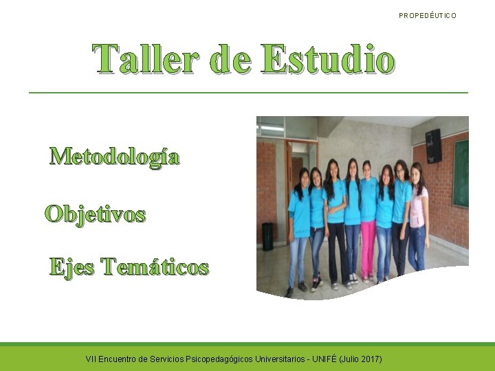 PROPEDÉUTICO Taller de Estudio Metodología Objetivos Ejes Temáticos VII Encuentro de Servicios Psicopedagógicos Universitarios PROPEDÉUTICO Taller de Estudio Metodología Objetivos Ejes Temáticos VII Encuentro de Servicios Psicopedagógicos Universitarios