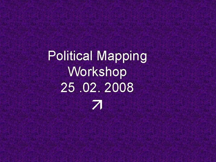 Political Mapping Workshop 25. 02. 2008 3 