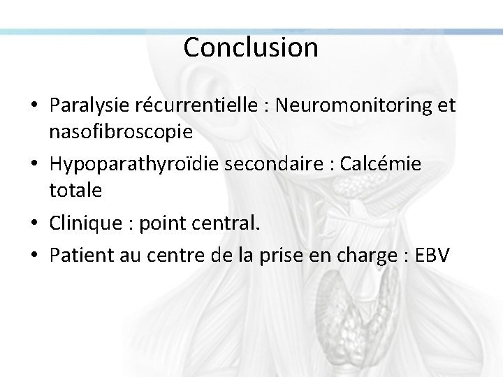 Conclusion • Paralysie récurrentielle : Neuromonitoring et nasofibroscopie • Hypoparathyroïdie secondaire : Calcémie totale