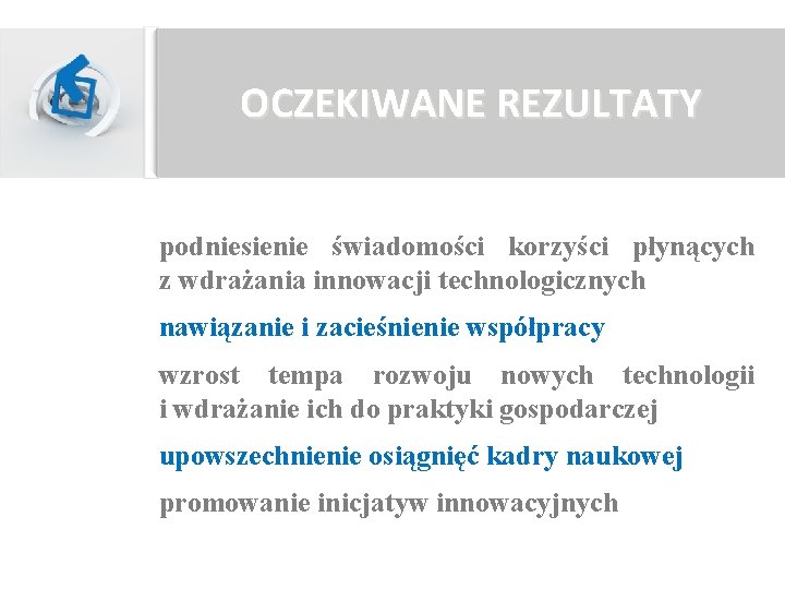 OCZEKIWANE REZULTATY podniesienie świadomości korzyści płynących z wdrażania innowacji technologicznych nawiązanie i zacieśnienie współpracy OCZEKIWANE REZULTATY podniesienie świadomości korzyści płynących z wdrażania innowacji technologicznych nawiązanie i zacieśnienie współpracy