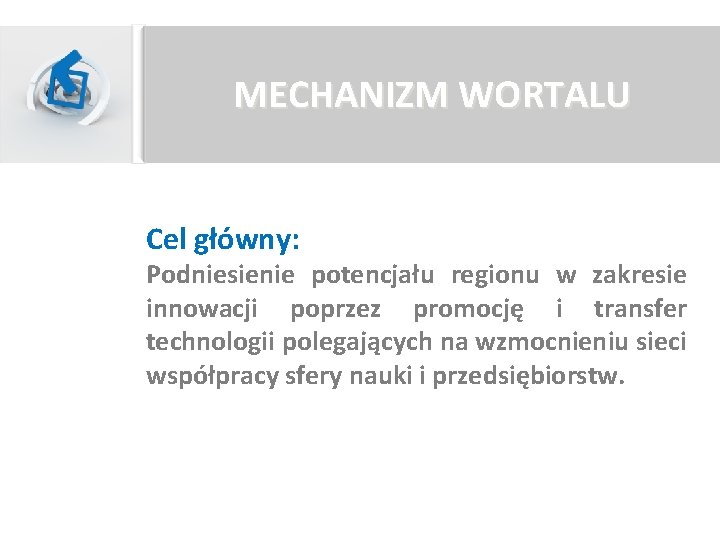 MECHANIZM WORTALU Cel główny: Podniesienie potencjału regionu w zakresie innowacji poprzez promocję i transfer MECHANIZM WORTALU Cel główny: Podniesienie potencjału regionu w zakresie innowacji poprzez promocję i transfer