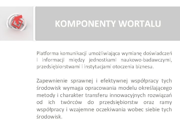 KOMPONENTY WORTALU Platforma komunikacji umożliwiająca wymianę doświadczeń i informacji między jednostkami naukowo-badawczymi, przedsiębiorstwami i KOMPONENTY WORTALU Platforma komunikacji umożliwiająca wymianę doświadczeń i informacji między jednostkami naukowo-badawczymi, przedsiębiorstwami i