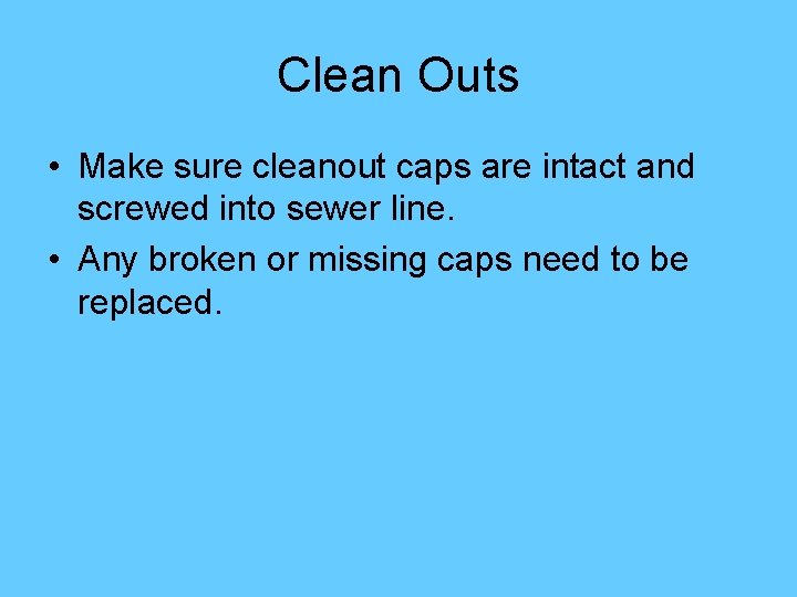 Clean Outs • Make sure cleanout caps are intact and screwed into sewer line.