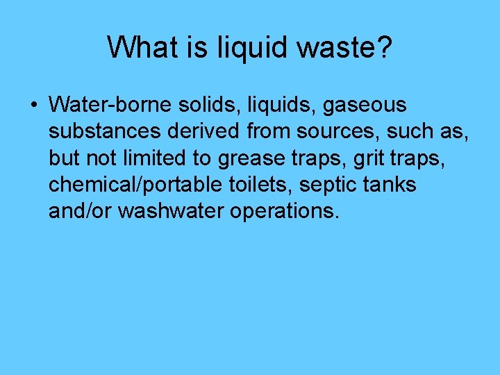 What is liquid waste? • Water-borne solids, liquids, gaseous substances derived from sources, such