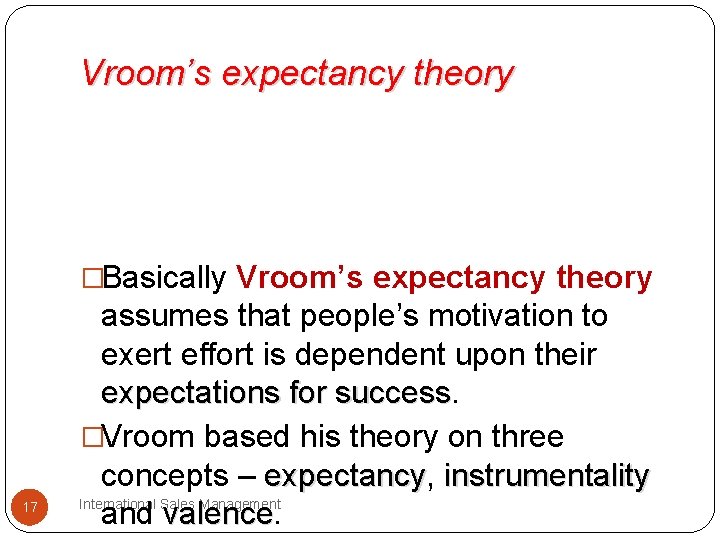 Vroom’s expectancy theory �Basically Vroom’s expectancy theory 17 assumes that people’s motivation to exert