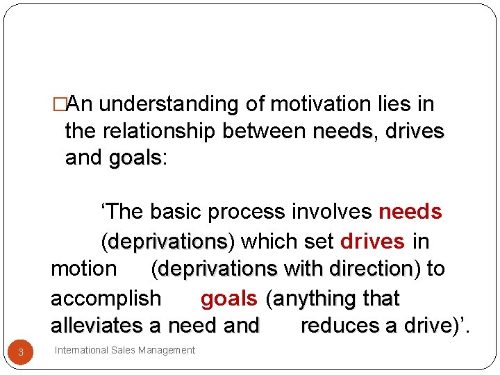 �An understanding of motivation lies in the relationship between needs, needs drives and goals: