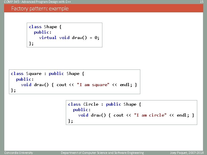 COMP 345 - Advanced Program Design with C++ 15 Factory pattern: example class Shape COMP 345 - Advanced Program Design with C++ 15 Factory pattern: example class Shape