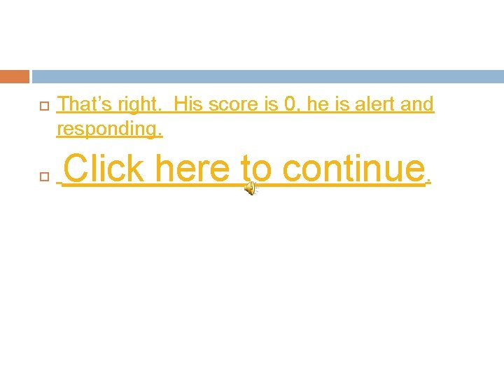  That’s right. His score is 0, he is alert and responding. Click here