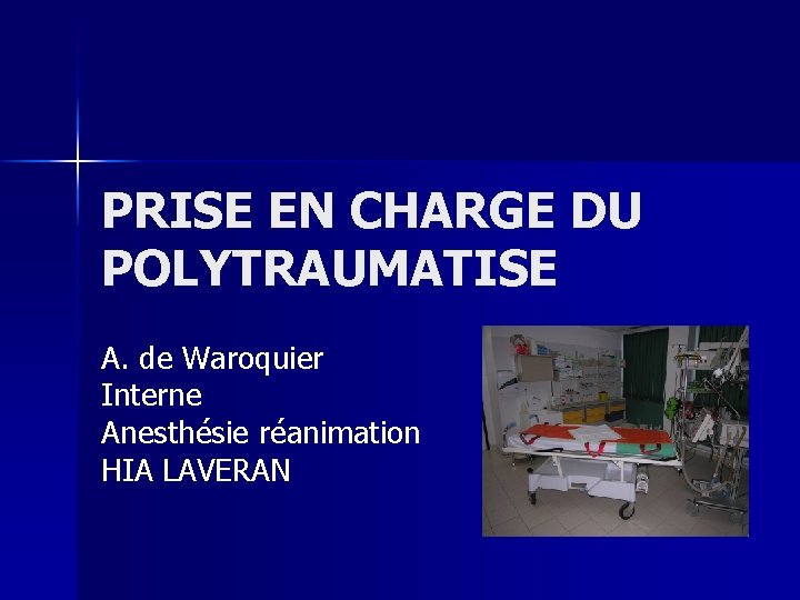 PRISE EN CHARGE DU POLYTRAUMATISE A. de Waroquier Interne Anesthésie réanimation HIA LAVERAN 