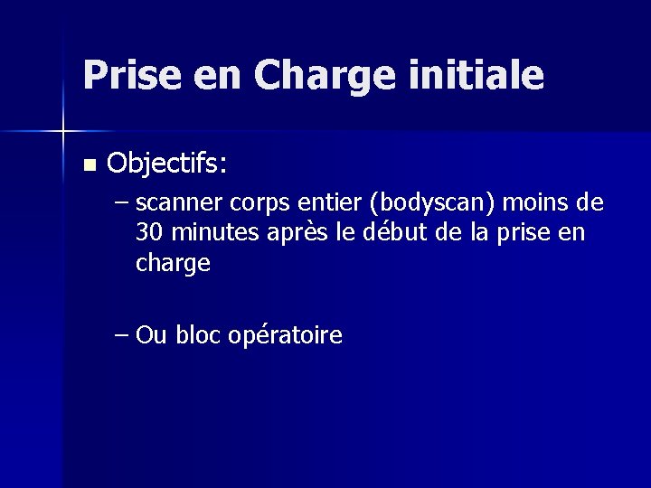 Prise en Charge initiale n Objectifs: – scanner corps entier (bodyscan) moins de 30