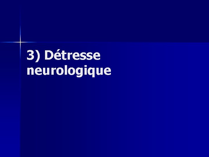 3) Détresse neurologique 