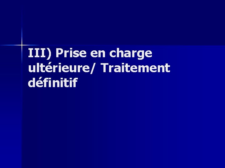 III) Prise en charge ultérieure/ Traitement définitif 