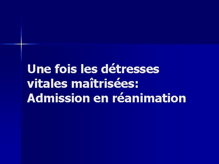 Une fois les détresses vitales maîtrisées: Admission en réanimation 