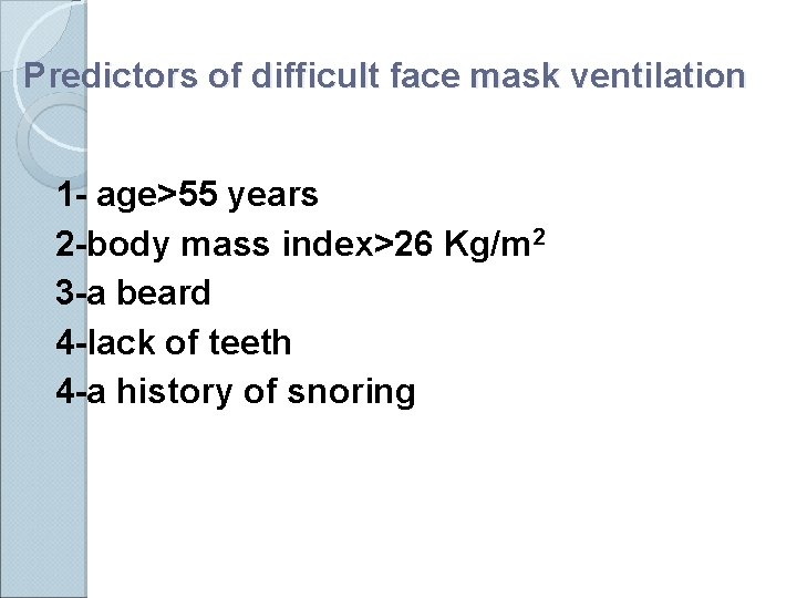 Predictors of difficult face mask ventilation 1 - age>55 years 2 -body mass index>26