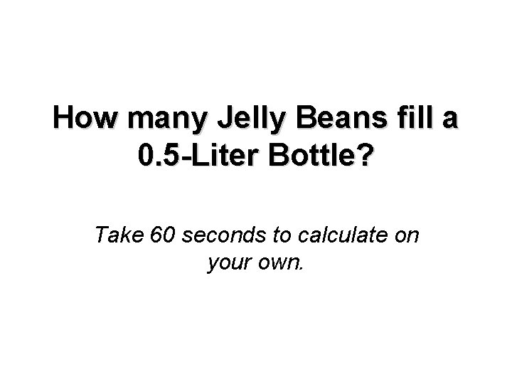 How many Jelly Beans fill a 0. 5 -Liter Bottle? Take 60 seconds to