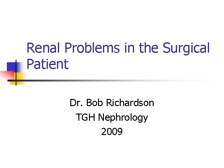 Renal Problems in the Surgical Patient Dr. Bob Richardson TGH Nephrology 2009 