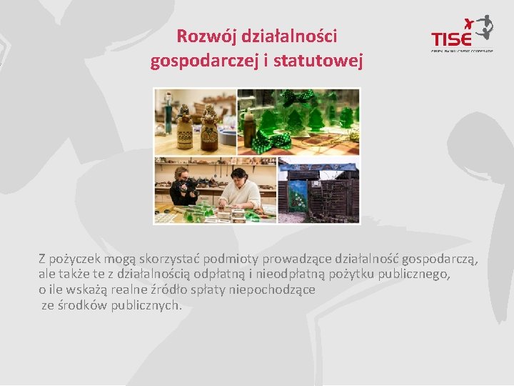 Rozwój działalności gospodarczej i statutowej Z pożyczek mogą skorzystać podmioty prowadzące działalność gospodarczą, ale