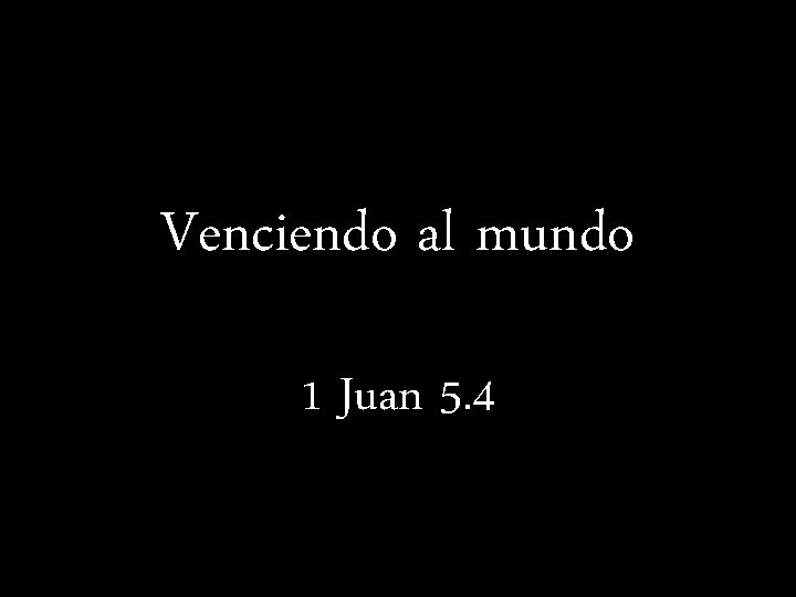 Venciendo al mundo 1 Juan 5. 4 