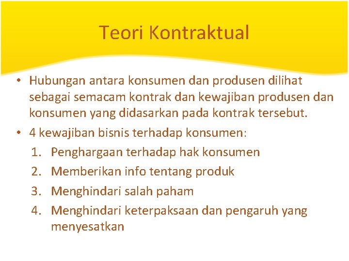 Teori Kontraktual • Hubungan antara konsumen dan produsen dilihat sebagai semacam kontrak dan kewajiban