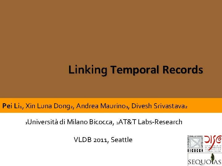 Linking Temporal Records Pei Li 1, Xin Luna Dong 2, Andrea Maurino 1, Divesh Linking Temporal Records Pei Li 1, Xin Luna Dong 2, Andrea Maurino 1, Divesh