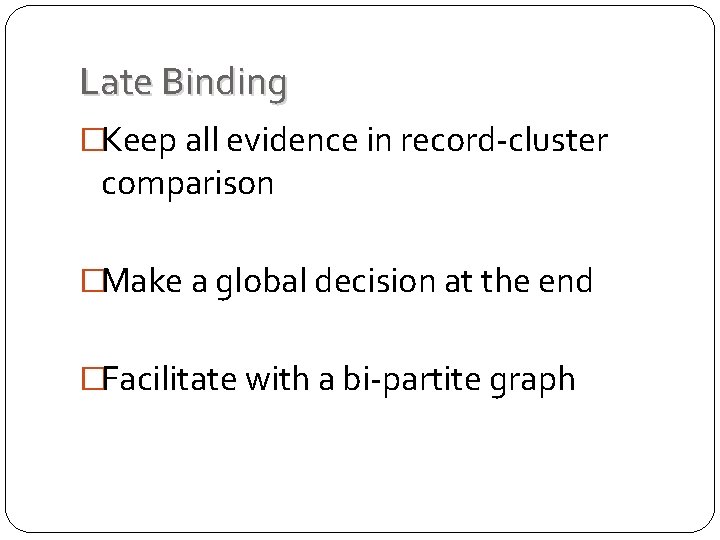 Late Binding �Keep all evidence in record-cluster comparison �Make a global decision at the Late Binding �Keep all evidence in record-cluster comparison �Make a global decision at the