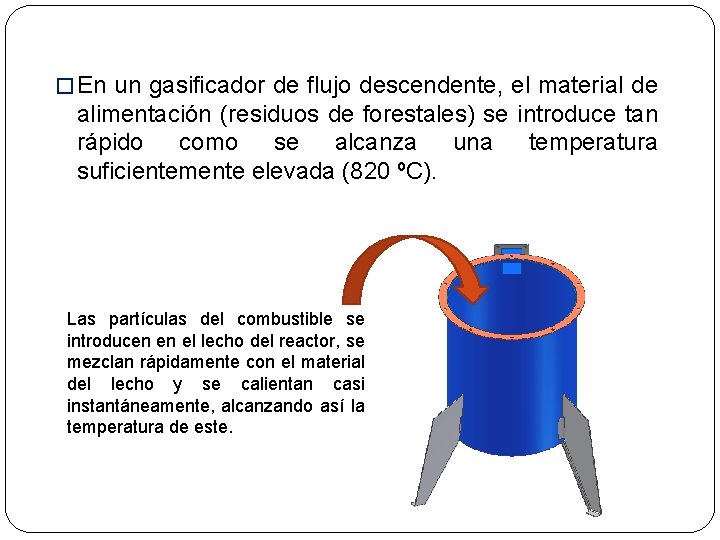 � En un gasificador de flujo descendente, el material de alimentación (residuos de forestales)