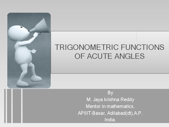 TRIGONOMETRIC FUNCTIONS OF ACUTE ANGLES By M. Jaya krishna Reddy Mentor in mathematics, APIIIT-Basar,