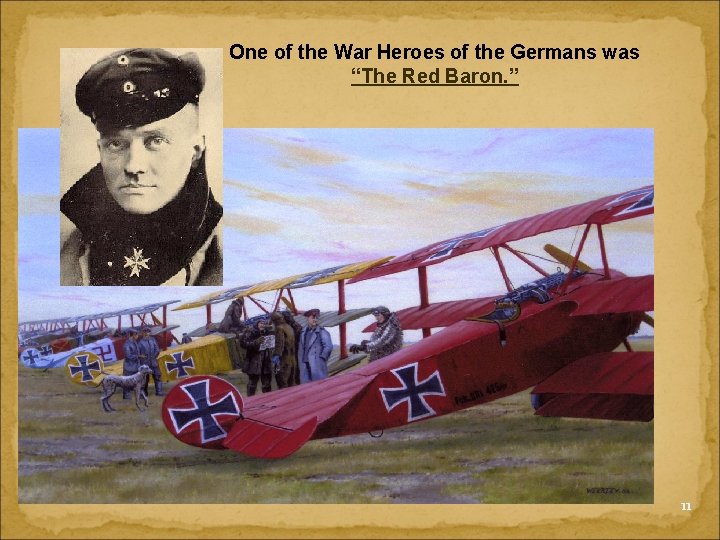 One of the War Heroes of the Germans was “The Red Baron. ” 11