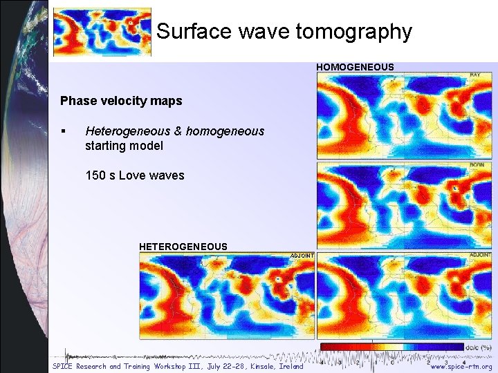 Tomography heterogeneous Surface wave tomography HOMOGENEOUS Phase velocity maps § Heterogeneous & homogeneous starting Tomography heterogeneous Surface wave tomography HOMOGENEOUS Phase velocity maps § Heterogeneous & homogeneous starting