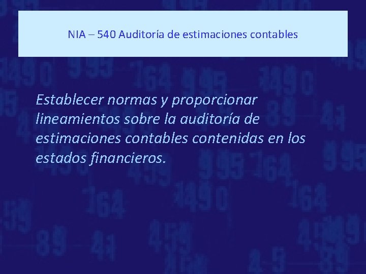 NIA – 540 Auditoría de estimaciones contables Establecer normas y proporcionar lineamientos sobre la