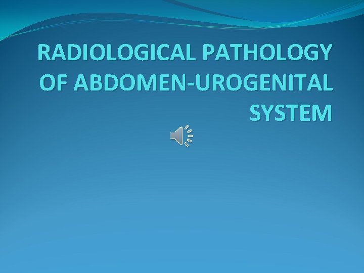 RADIOLOGICAL PATHOLOGY OF ABDOMEN-UROGENITAL SYSTEM 