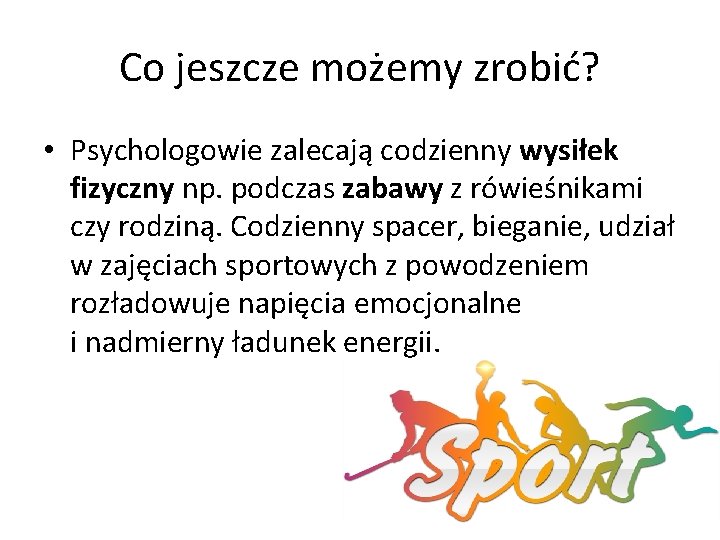 Co jeszcze możemy zrobić? • Psychologowie zalecają codzienny wysiłek fizyczny np. podczas zabawy z