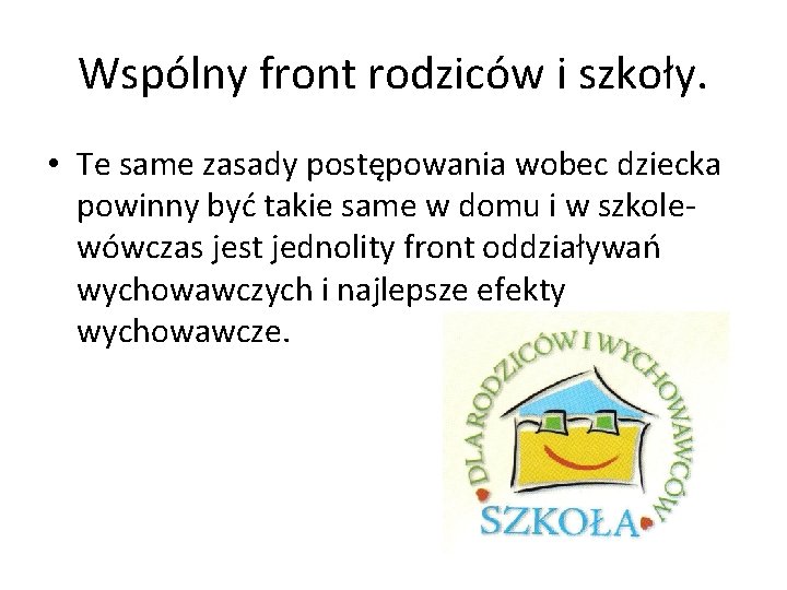 Wspólny front rodziców i szkoły. • Te same zasady postępowania wobec dziecka powinny być