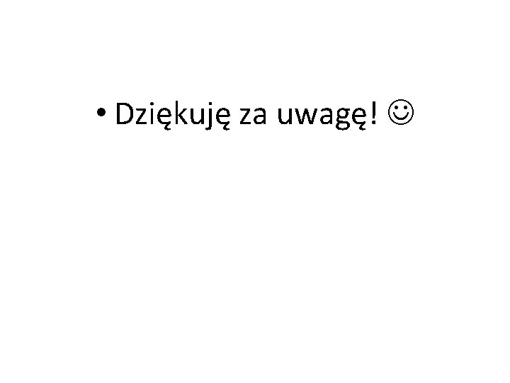  • Dziękuję za uwagę! 