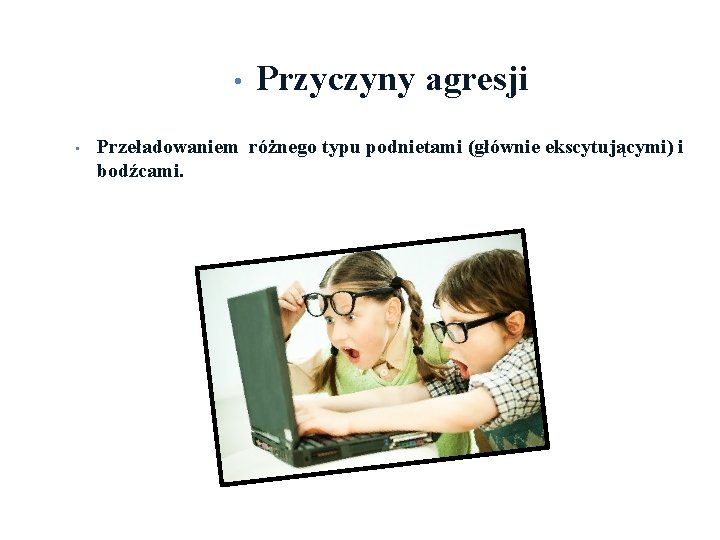  • • Przyczyny agresji Przeładowaniem różnego typu podnietami (głównie ekscytującymi) i bodźcami. 