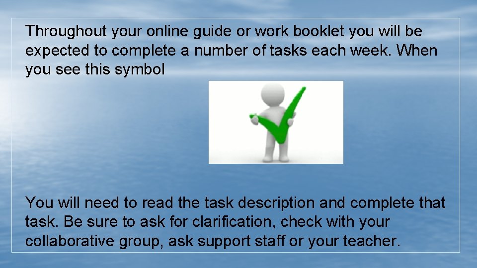 Throughout your online guide or work booklet you will be expected to complete a