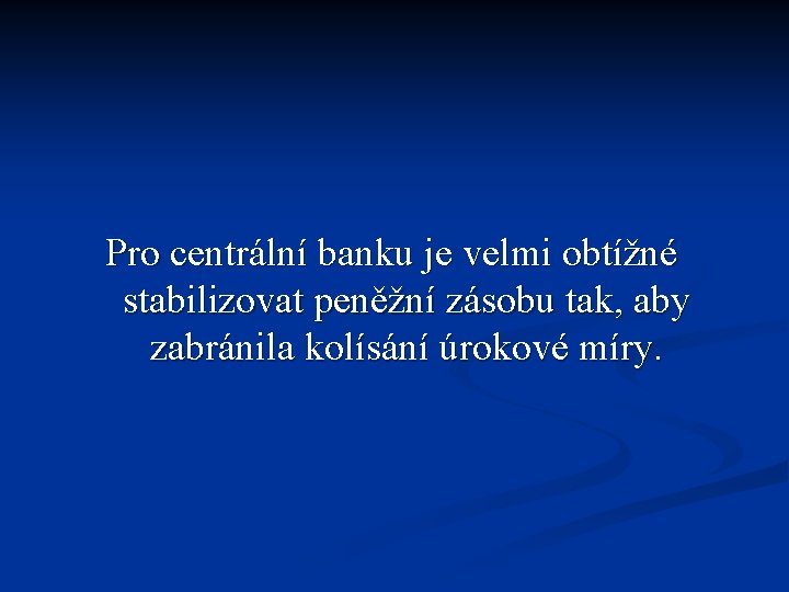 Pro centrální banku je velmi obtížné stabilizovat peněžní zásobu tak, aby zabránila kolísání úrokové