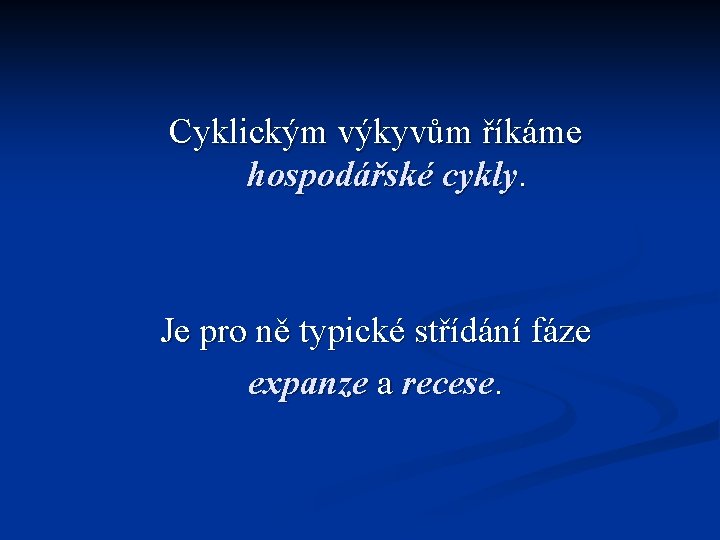 Cyklickým výkyvům říkáme hospodářské cykly. Je pro ně typické střídání fáze expanze a recese.