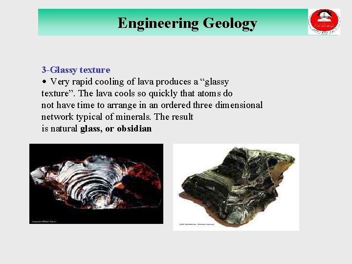 Engineering Geology 3 -Glassy texture • Very rapid cooling of lava produces a “glassy