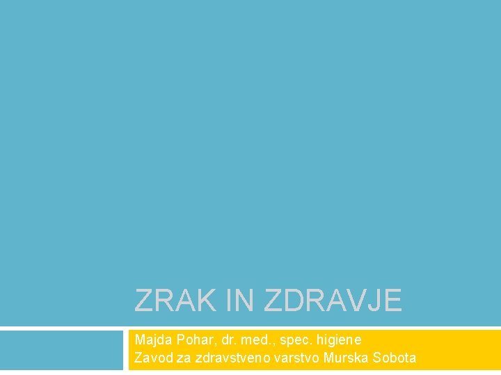 ZRAK IN ZDRAVJE Majda Pohar, dr. med. , spec. higiene Zavod za zdravstveno varstvo