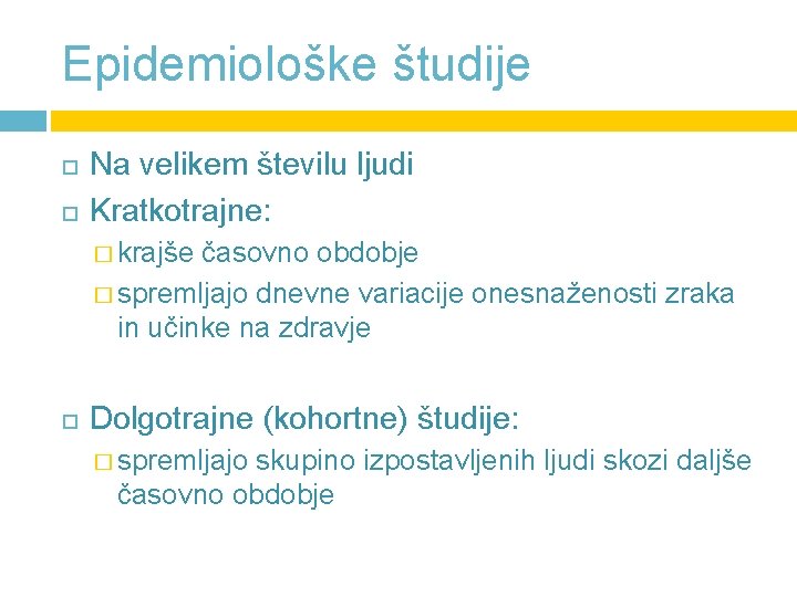 Epidemiološke študije Na velikem številu ljudi Kratkotrajne: � krajše časovno obdobje � spremljajo dnevne