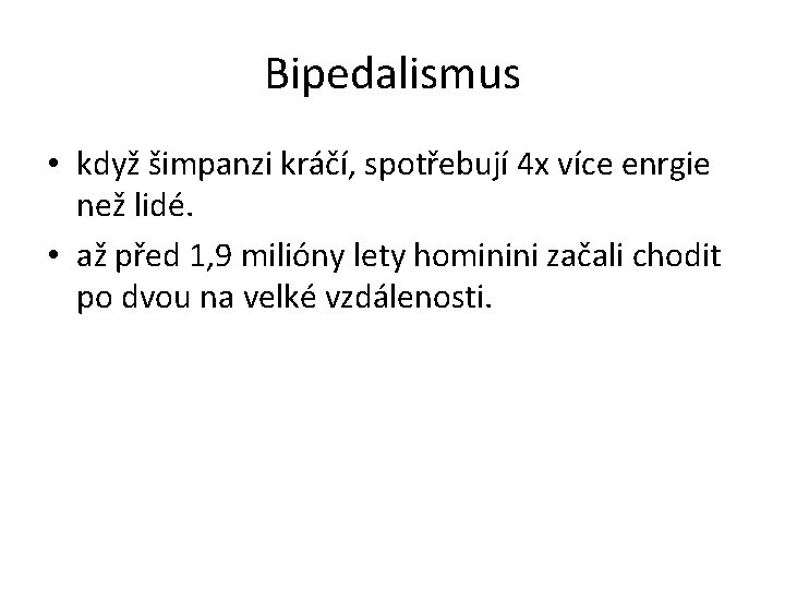 Bipedalismus • když šimpanzi kráčí, spotřebují 4 x více enrgie než lidé. • až