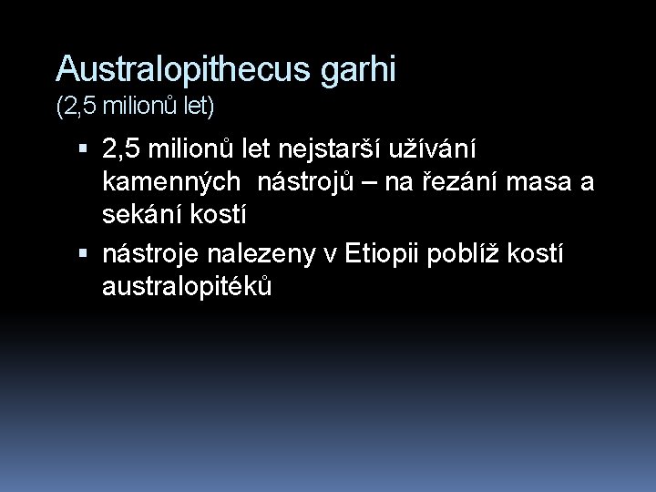 Australopithecus garhi (2, 5 milionů let) 2, 5 milionů let nejstarší užívání kamenných nástrojů