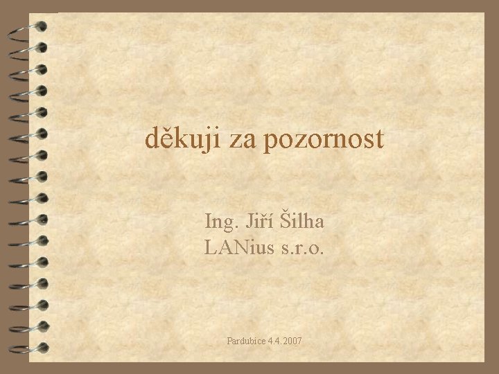 děkuji za pozornost Ing. Jiří Šilha LANius s. r. o. Pardubice 4. 4. 2007