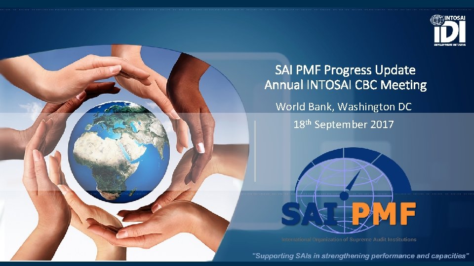 SAI PMF Progress Update Annual INTOSAI CBC Meeting World Bank, Washington DC 18 th SAI PMF Progress Update Annual INTOSAI CBC Meeting World Bank, Washington DC 18 th