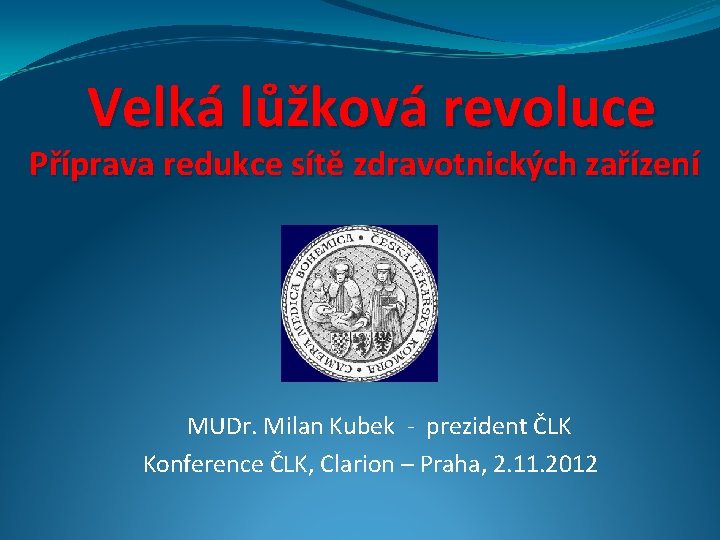 Velká lůžková revoluce Příprava redukce sítě zdravotnických zařízení MUDr. Milan Kubek - prezident ČLK