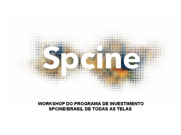 WORKSHOP DO PROGRAMA DE INVESTIMENTO SPCINE/BRASIL DE TODAS AS TELAS 