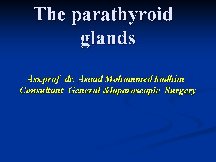 The parathyroid glands Ass. prof dr. Asaad Mohammed kadhim Consultant General &laparoscopic Surgery 