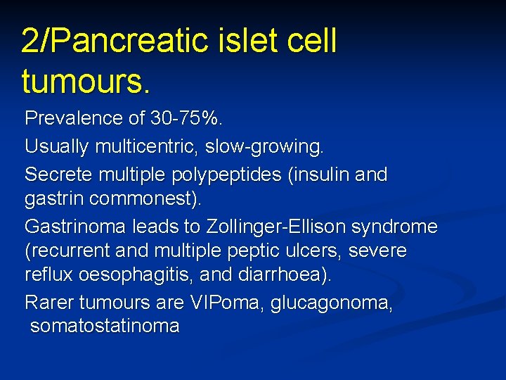 2/Pancreatic islet cell tumours. Prevalence of 30 -75%. Usually multicentric, slow-growing. Secrete multiple polypeptides